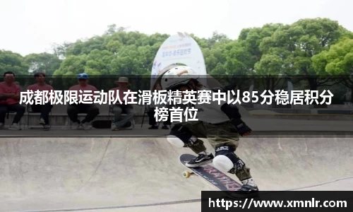 成都极限运动队在滑板精英赛中以85分稳居积分榜首位